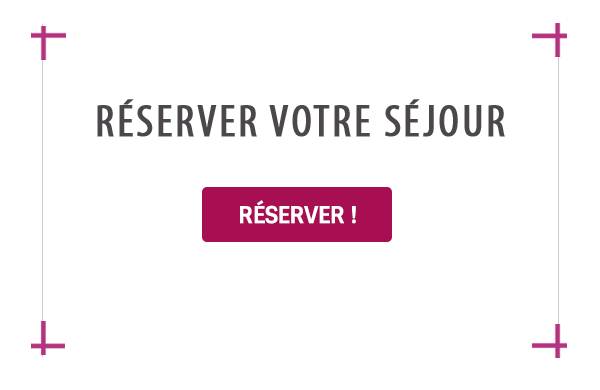 RÉSERVER VOTRE SÉJOUR !